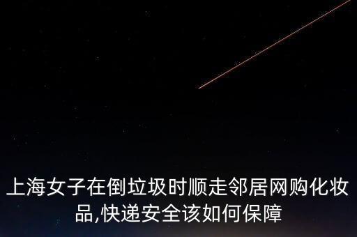 上海女子在倒垃圾時(shí)順走鄰居網(wǎng)購(gòu)化妝品,快遞安全該如何保障