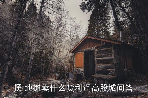 擺 地?cái)傎u什么貨利潤高股城問答