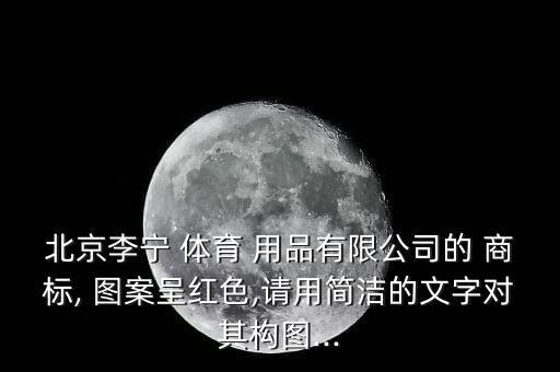 北京李寧 體育 用品有限公司的 商標(biāo), 圖案呈紅色,請(qǐng)用簡(jiǎn)潔的文字對(duì)其構(gòu)圖...