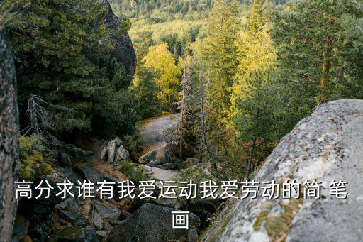 高分求誰(shuí)有我愛(ài)運(yùn)動(dòng)我愛(ài)勞動(dòng)的簡(jiǎn) 筆畫(huà)