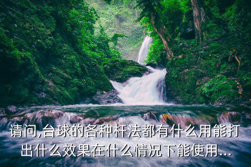 請(qǐng)問(wèn),臺(tái)球的各種桿法都有什么用能打出什么效果在什么情況下能使用...