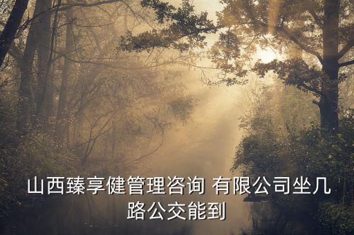  山西臻享健管理咨詢 有限公司坐幾路公交能到