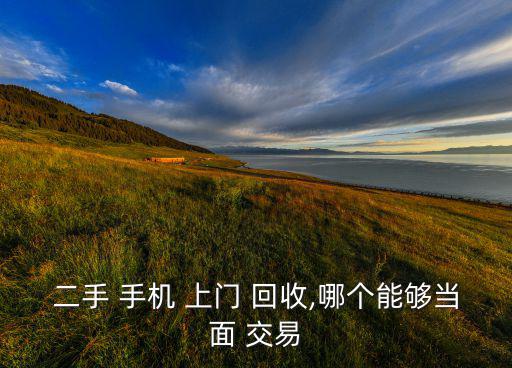 二手 手機 上門 回收,哪個能夠當面 交易