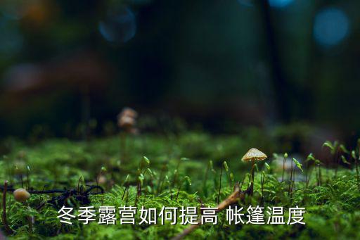  冬季露營如何提高 帳篷溫度