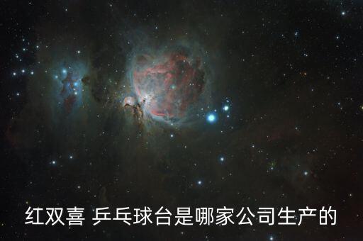 紅雙喜 乒乓球臺(tái)是哪家公司生產(chǎn)的