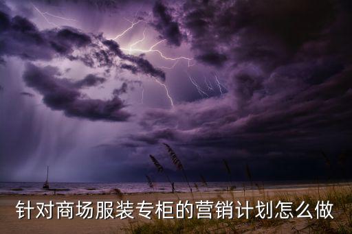 針對(duì)商場(chǎng)服裝專柜的營(yíng)銷計(jì)劃怎么做