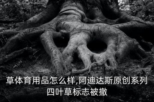 七葉草體育用品怎么樣,阿迪達斯原創(chuàng)系列四葉草標志被撤
