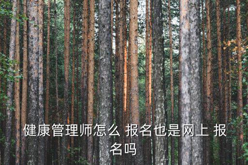  健康管理師怎么 報(bào)名也是網(wǎng)上 報(bào)名嗎