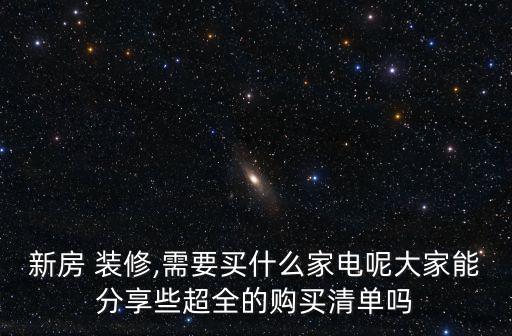 新房 裝修,需要買什么家電呢大家能分享些超全的購買清單嗎