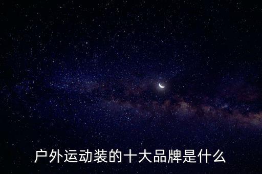 戶外運(yùn)動裝的十大品牌是什么
