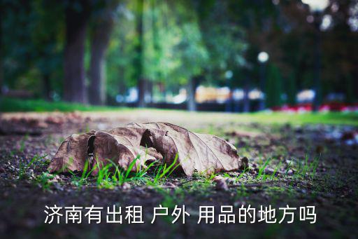  濟南有出租 戶外 用品的地方嗎