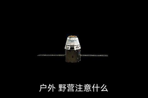 野營裝備管理與維護(hù),野營前先做足功課野營地點(diǎn)一定要選好