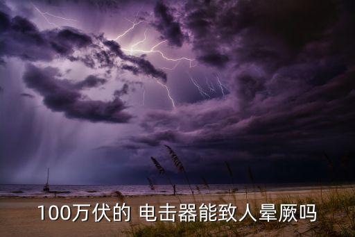 100萬伏的 電擊器能致人暈厥嗎