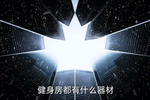 健身房器械大全圖解,健身房設(shè)備介紹:全身健身器材有哪些?