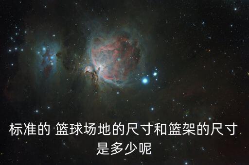 標(biāo)準(zhǔn)的 籃球場地的尺寸和籃架的尺寸是多少呢