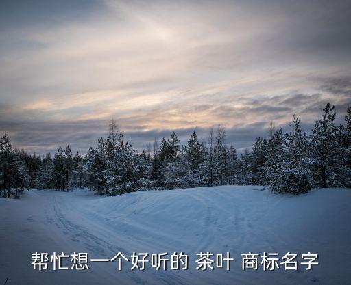 幫忙想一個好聽的 茶葉 商標(biāo)名字