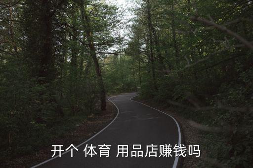 開(kāi)個(gè) 體育 用品店賺錢(qián)嗎