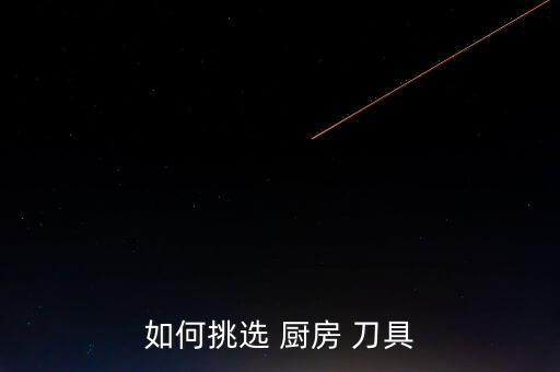 廚房刀具種類(lèi)大全介紹,廚房刀具種類(lèi)繁多有菜刀、西瓜刀、多刀