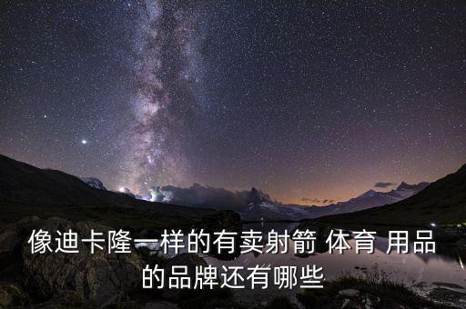 像迪卡隆一樣的有賣射箭 體育 用品的品牌還有哪些