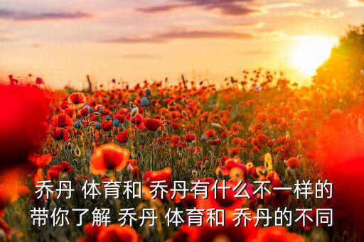  喬丹 體育和 喬丹有什么不一樣的帶你了解 喬丹 體育和 喬丹的不同