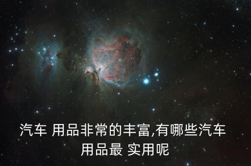 汽車 用品非常的豐富,有哪些汽車 用品最 實用呢
