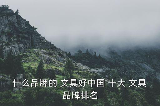 什么品牌的 文具好中國 十大 文具品牌排名