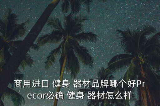 商用進口 健身 器材品牌哪個好Precor必確 健身 器材怎么樣