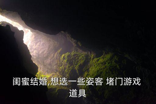 閨蜜結(jié)婚,想選一些姿客 堵門游戲 道具