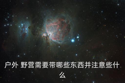 戶外 野營(yíng)需要帶哪些東西并注意些什么