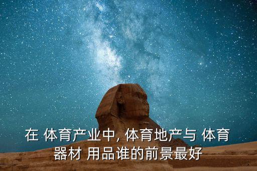 在 體育產(chǎn)業(yè)中, 體育地產(chǎn)與 體育器材 用品誰的前景最好