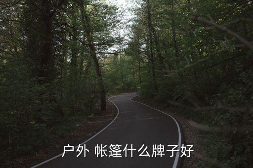  戶外 帳篷什么牌子好