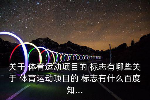 關(guān)于 體育運動項目的 標志有哪些關(guān)于 體育運動項目的 標志有什么百度知...