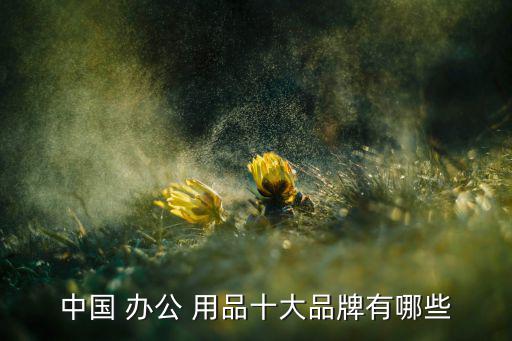 得力辦公用品采購平臺,辦公文具品牌排行榜出爐，你知道多少?