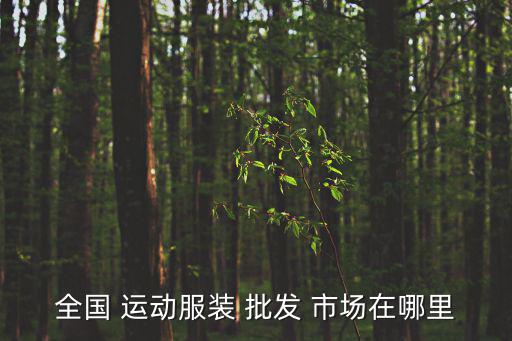 全國 運動服裝 批發(fā) 市場在哪里