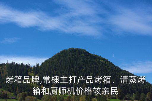 頂級烤箱品牌,常棣主打產(chǎn)品烤箱、清蒸烤箱和廚師機價格較親民