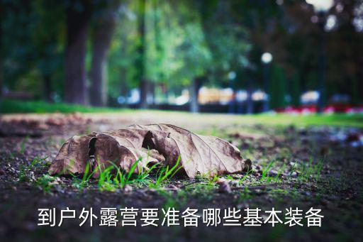 第一次野營(yíng)需要帶什么,野外露營(yíng)需準(zhǔn)備什么東西?