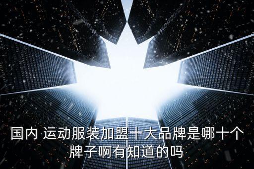 國(guó)內(nèi) 運(yùn)動(dòng)服裝加盟十大品牌是哪十個(gè)牌子啊有知道的嗎
