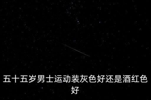 五十五歲男士運(yùn)動(dòng)裝灰色好還是酒紅色好