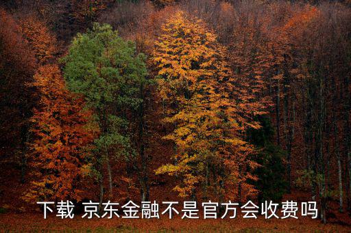  下載 京東金融不是官方會收費嗎