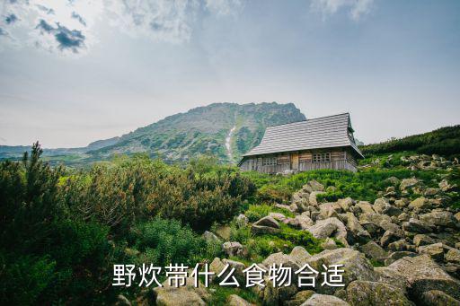 野營(yíng)帶什么食物最好呢,野餐必備食品清單出爐!