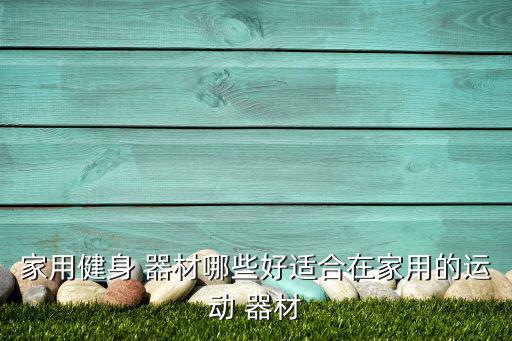 體育器材購(gòu)買清單模板,家庭健身器材有哪些?