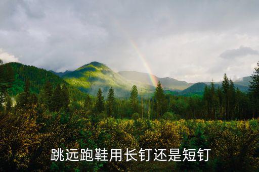  跳遠(yuǎn)跑鞋用長釘還是短釘