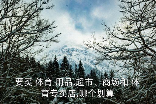 買體育用品,體育用品專賣店應(yīng)避開(kāi)商場(chǎng)和品牌店鋪
