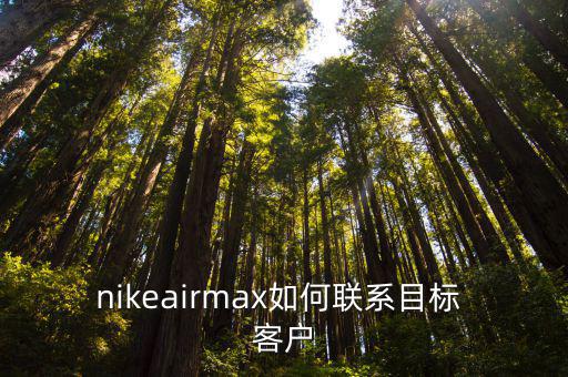 nikeairmax如何聯(lián)系目標(biāo) 客戶