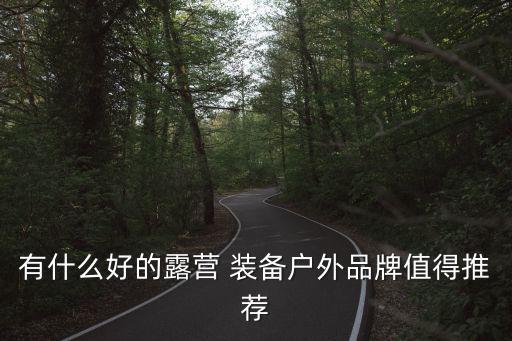 有什么好的露營(yíng) 裝備戶(hù)外品牌值得推薦