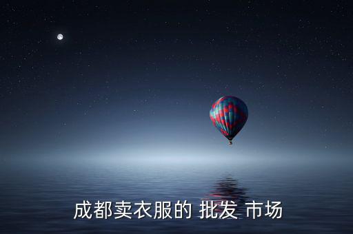  成都賣衣服的 批發(fā) 市場(chǎng)
