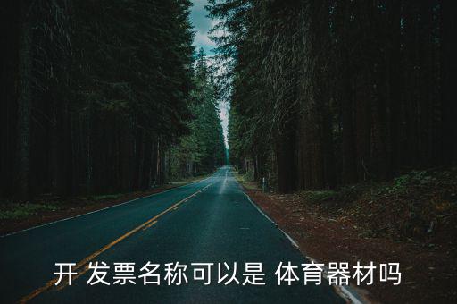 開 發(fā)票名稱可以是 體育器材嗎