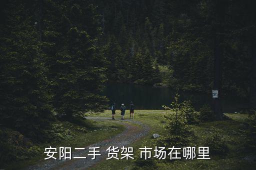 安陽二手 貨架 市場在哪里