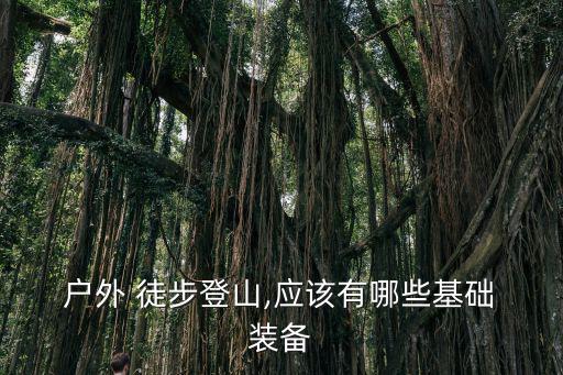  戶外 徒步登山,應(yīng)該有哪些基礎(chǔ) 裝備