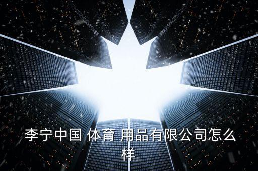 李寧體育用品怎么做,李寧:不做中國耐克，做世界的李寧